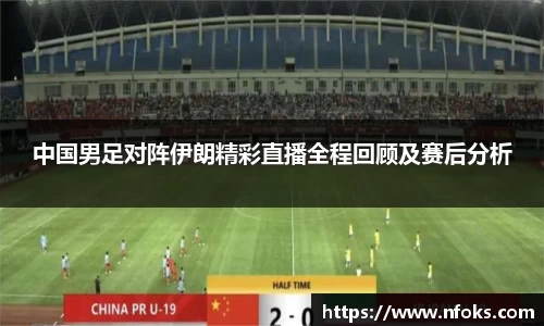中国男足对阵伊朗精彩直播全程回顾及赛后分析